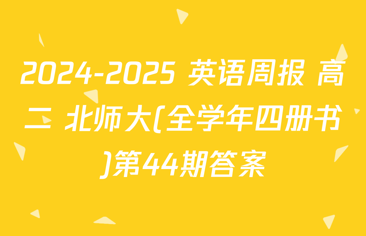 2024-2025 英语周报 高二 北师大(全学年四册书)第44期答案