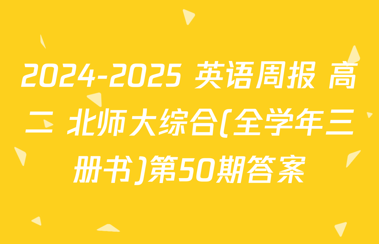 2024-2025 英语周报 高二 北师大综合(全学年三册书)第50期答案