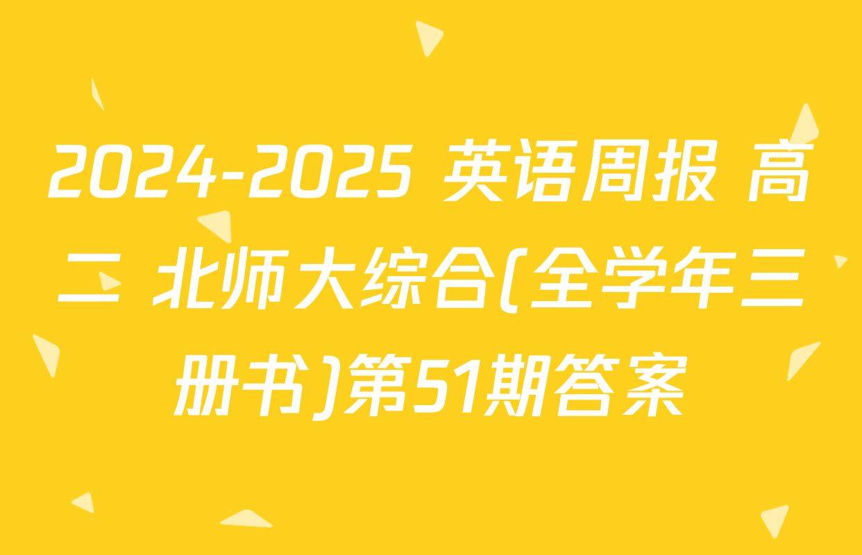 2024-2025 英语周报 高二 北师大综合(全学年三册书)第51期答案