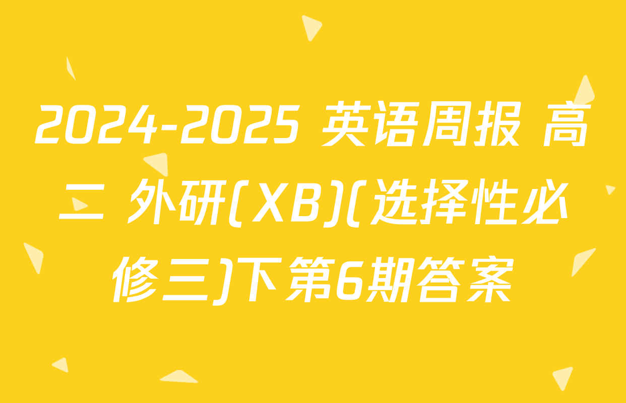 2024-2025 英语周报 高二 外研(XB)(选择性必修三)下第6期答案