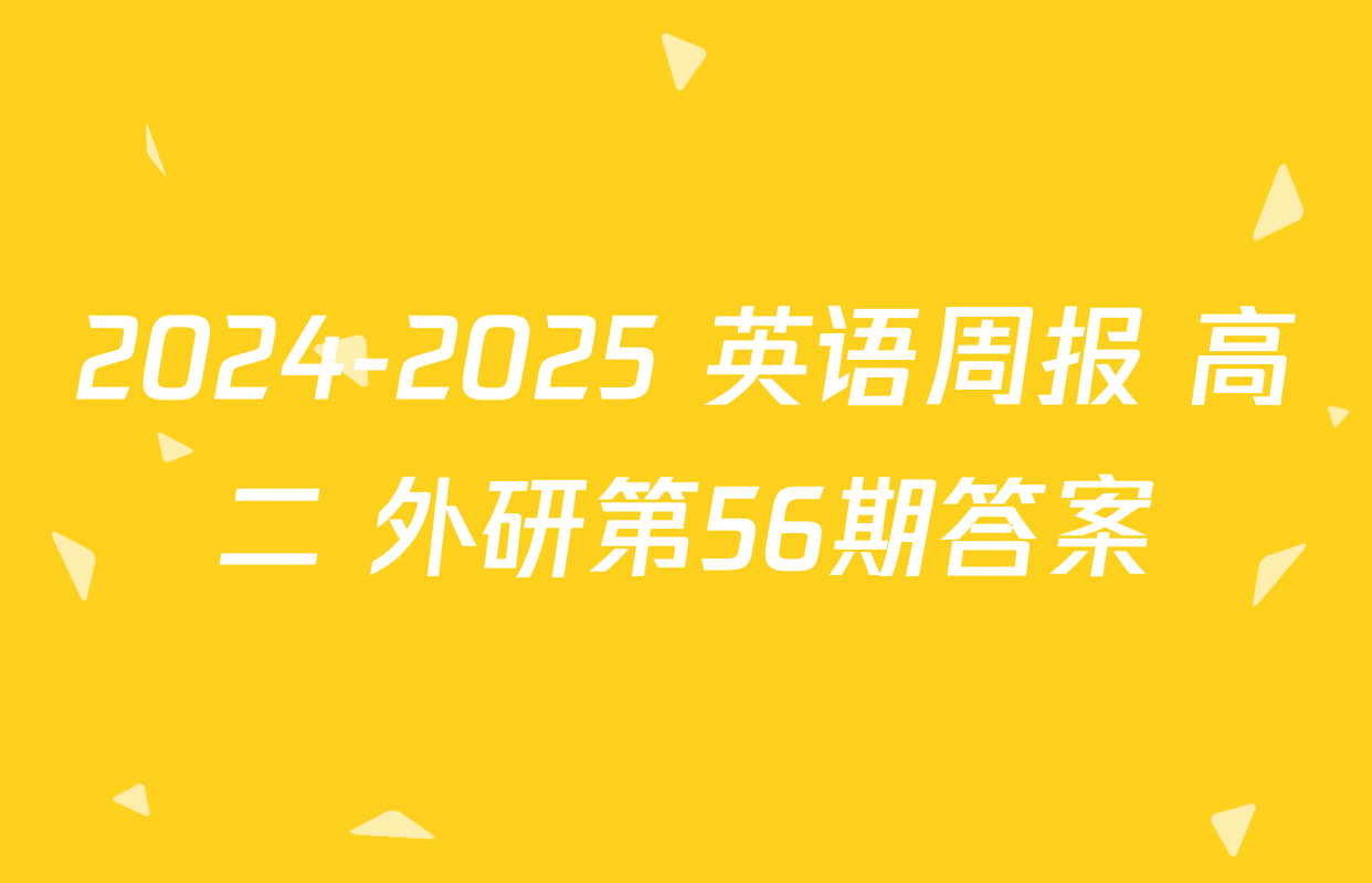 2024-2025 英语周报 高二 外研第56期答案