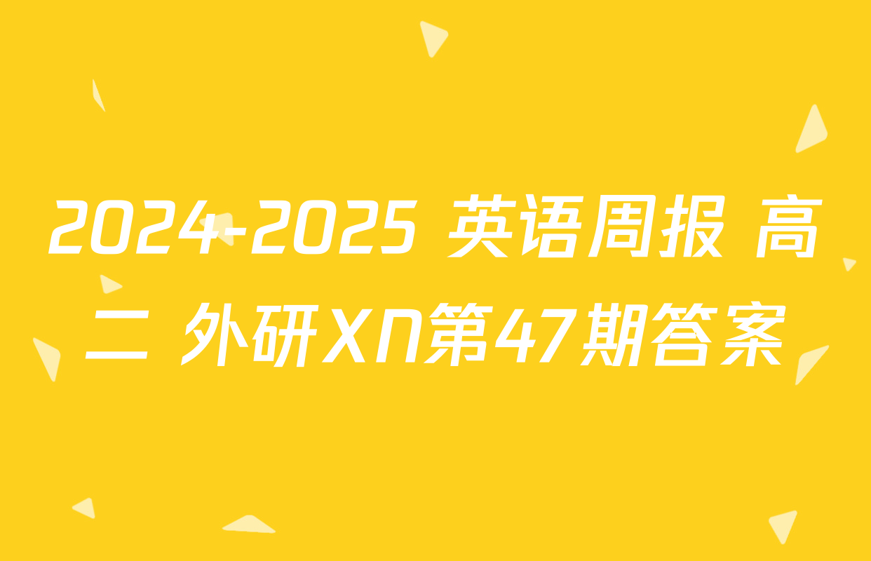 2024-2025 英语周报 高二 外研XN第47期答案