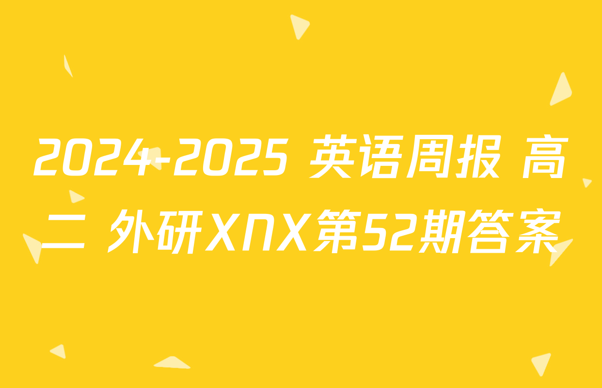2024-2025 英语周报 高二 外研XNX第52期答案