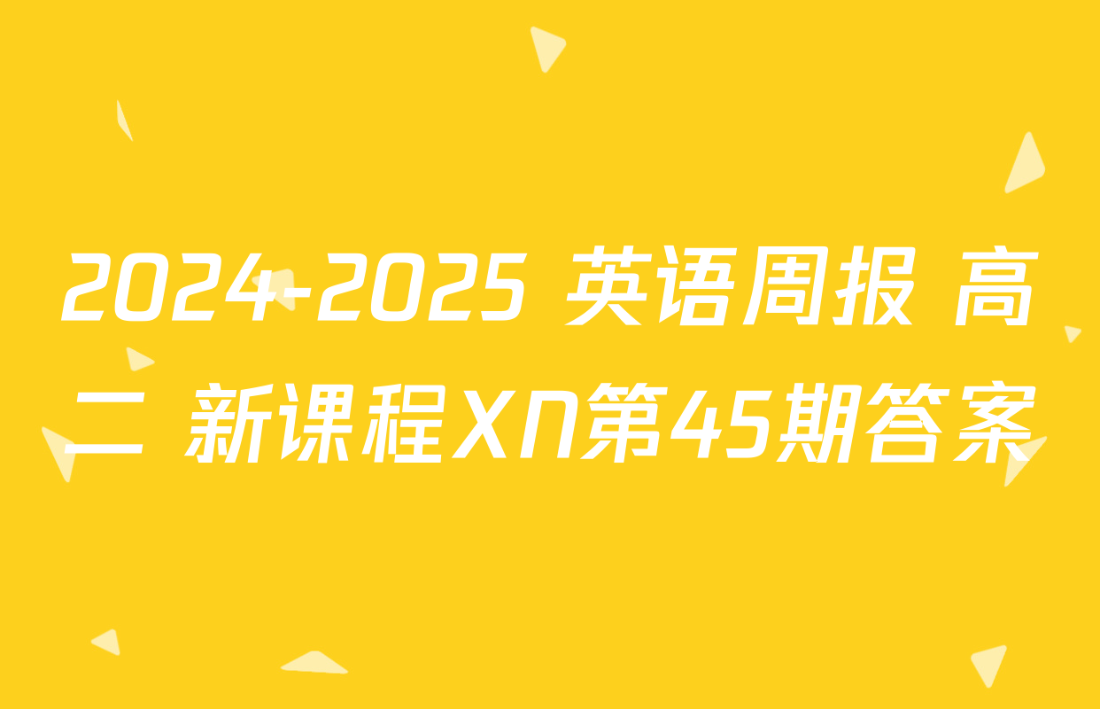 2024-2025 英语周报 高二 新课程XN第45期答案