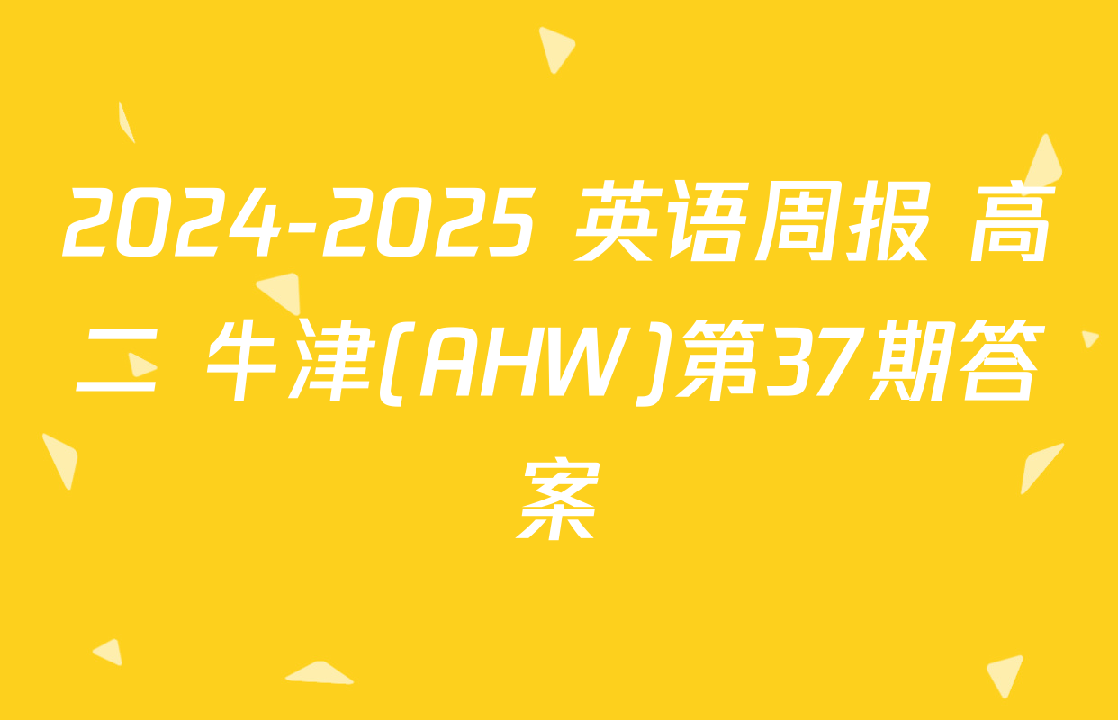 2024-2025 英语周报 高二 牛津(AHW)第37期答案