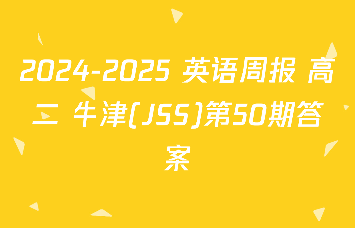 2024-2025 英语周报 高二 牛津(JSS)第50期答案
