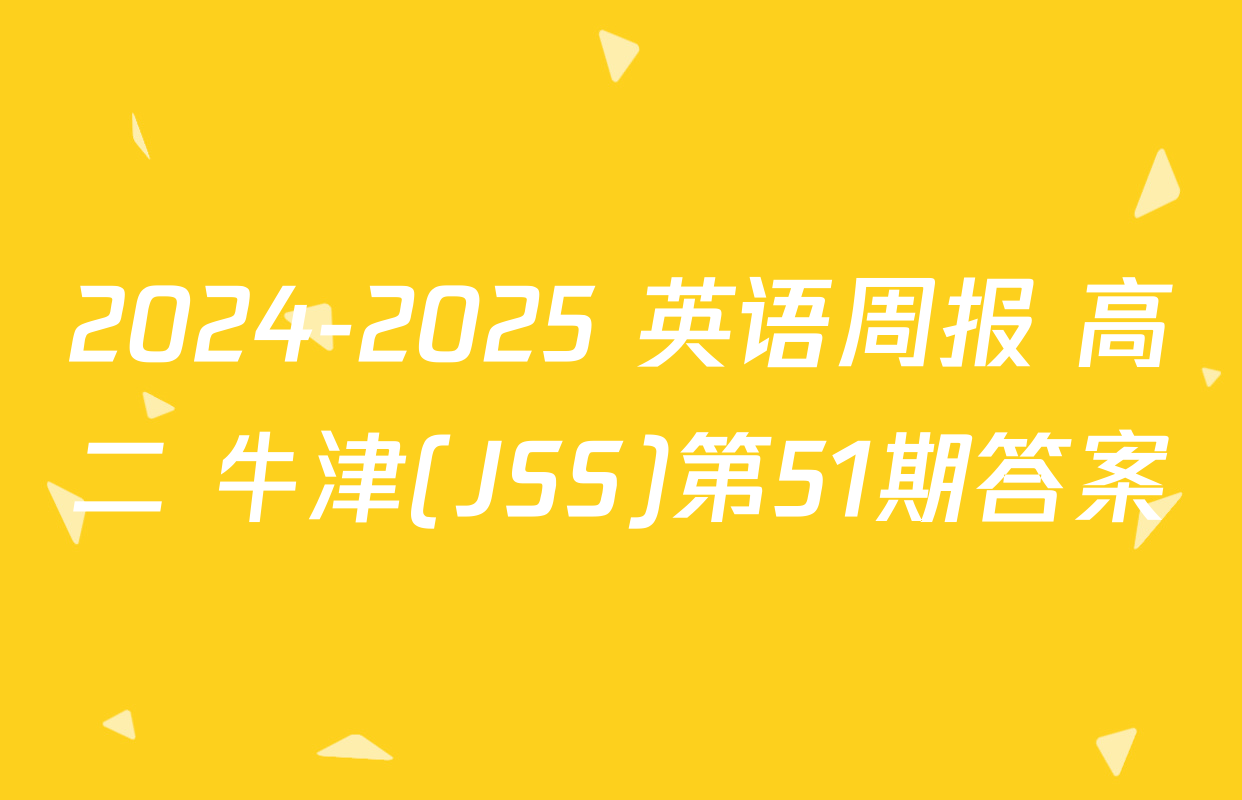 2024-2025 英语周报 高二 牛津(JSS)第51期答案