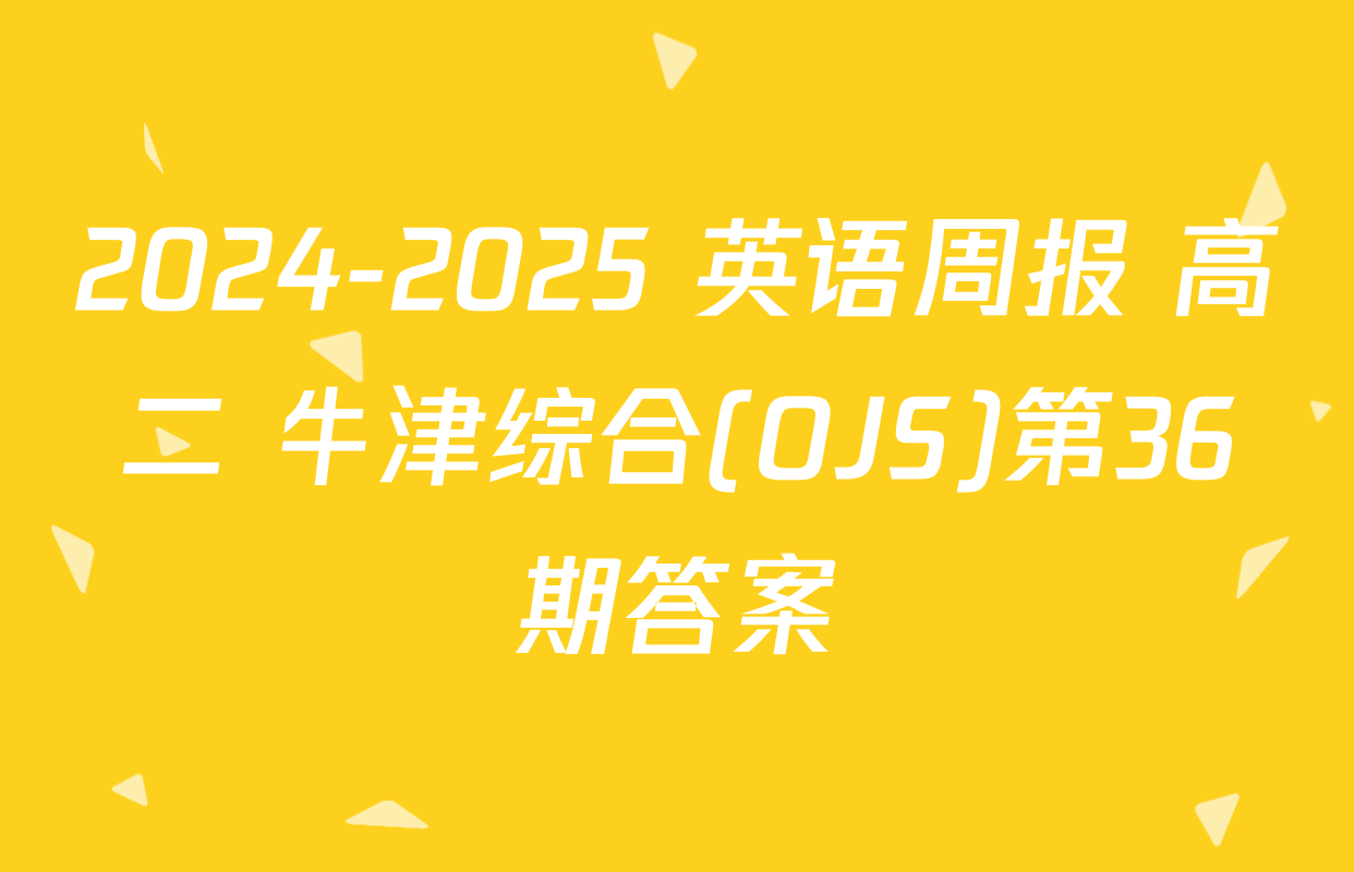 2024-2025 英语周报 高二 牛津综合(OJS)第36期答案