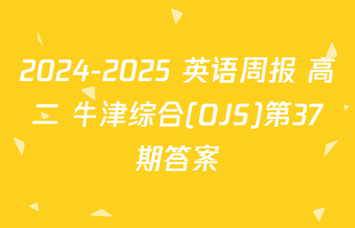 2024-2025 英语周报 高二 牛津综合(OJS)第37期答案