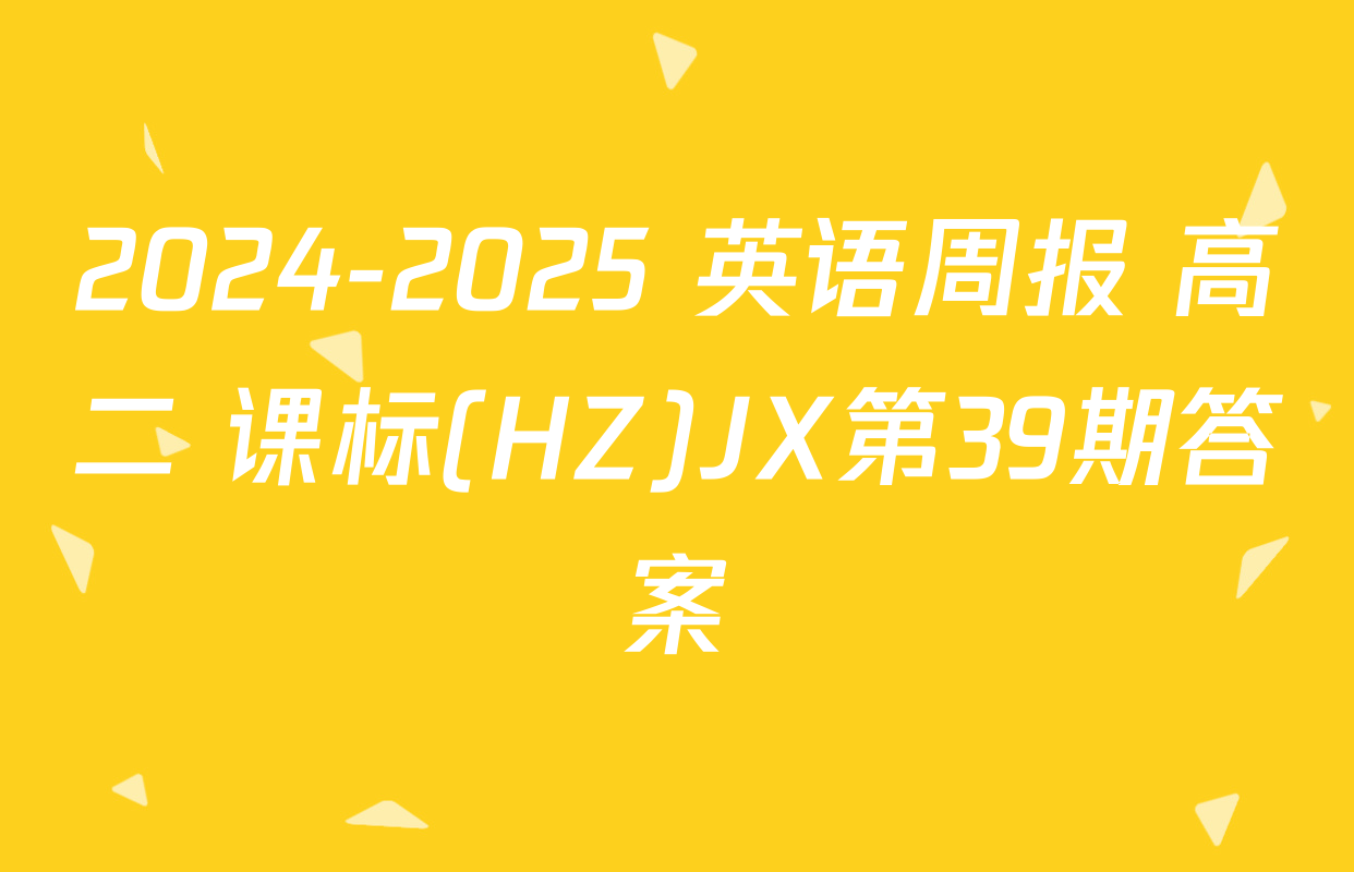 2024-2025 英语周报 高二 课标(HZ)JX第39期答案