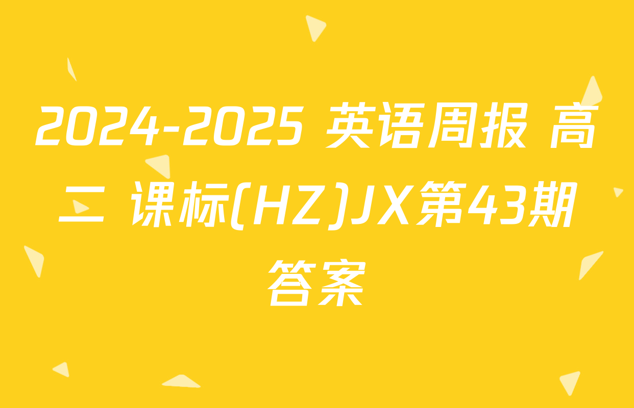 2024-2025 英语周报 高二 课标(HZ)JX第43期答案
