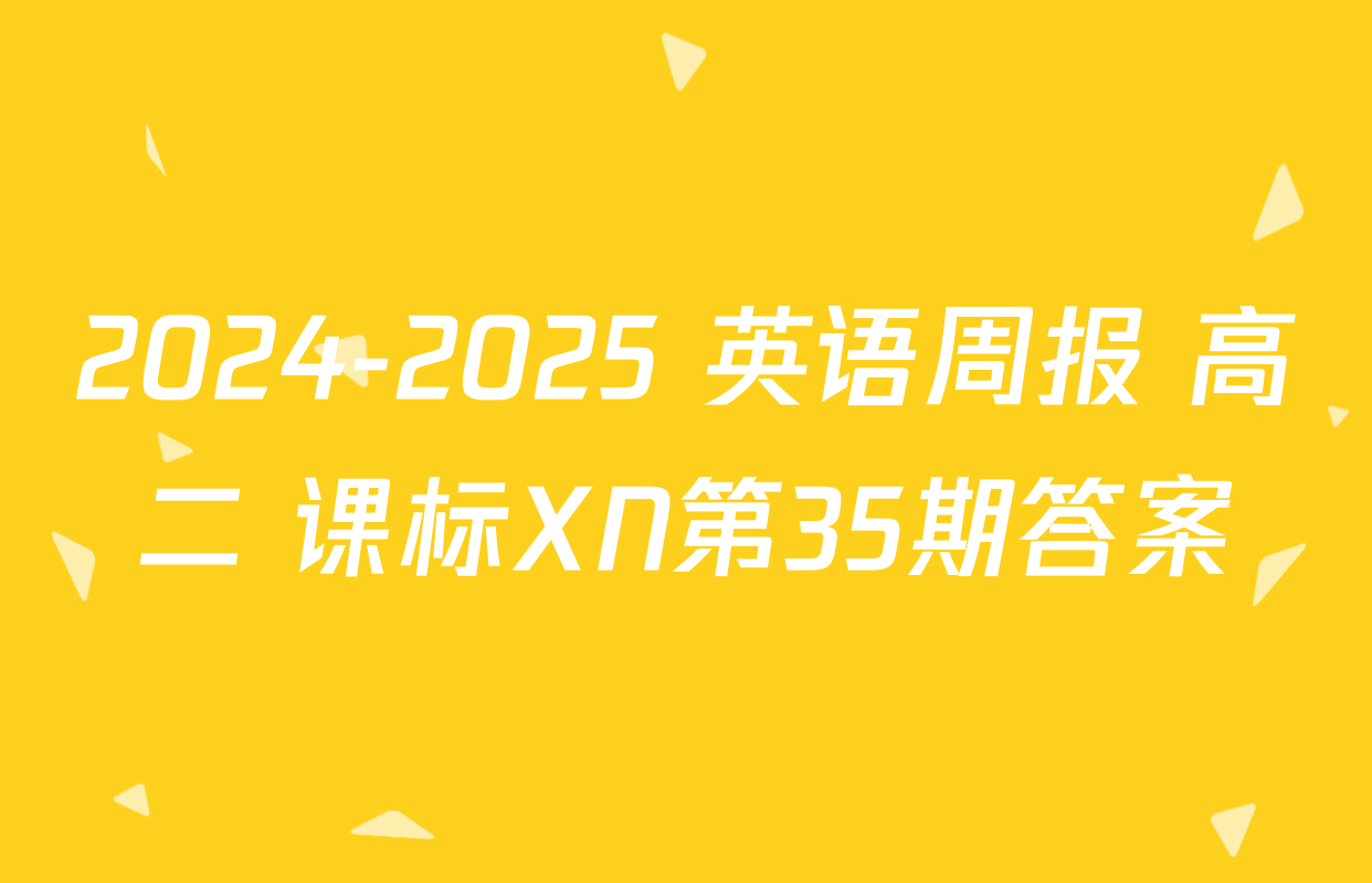 2024-2025 英语周报 高二 课标XN第35期答案