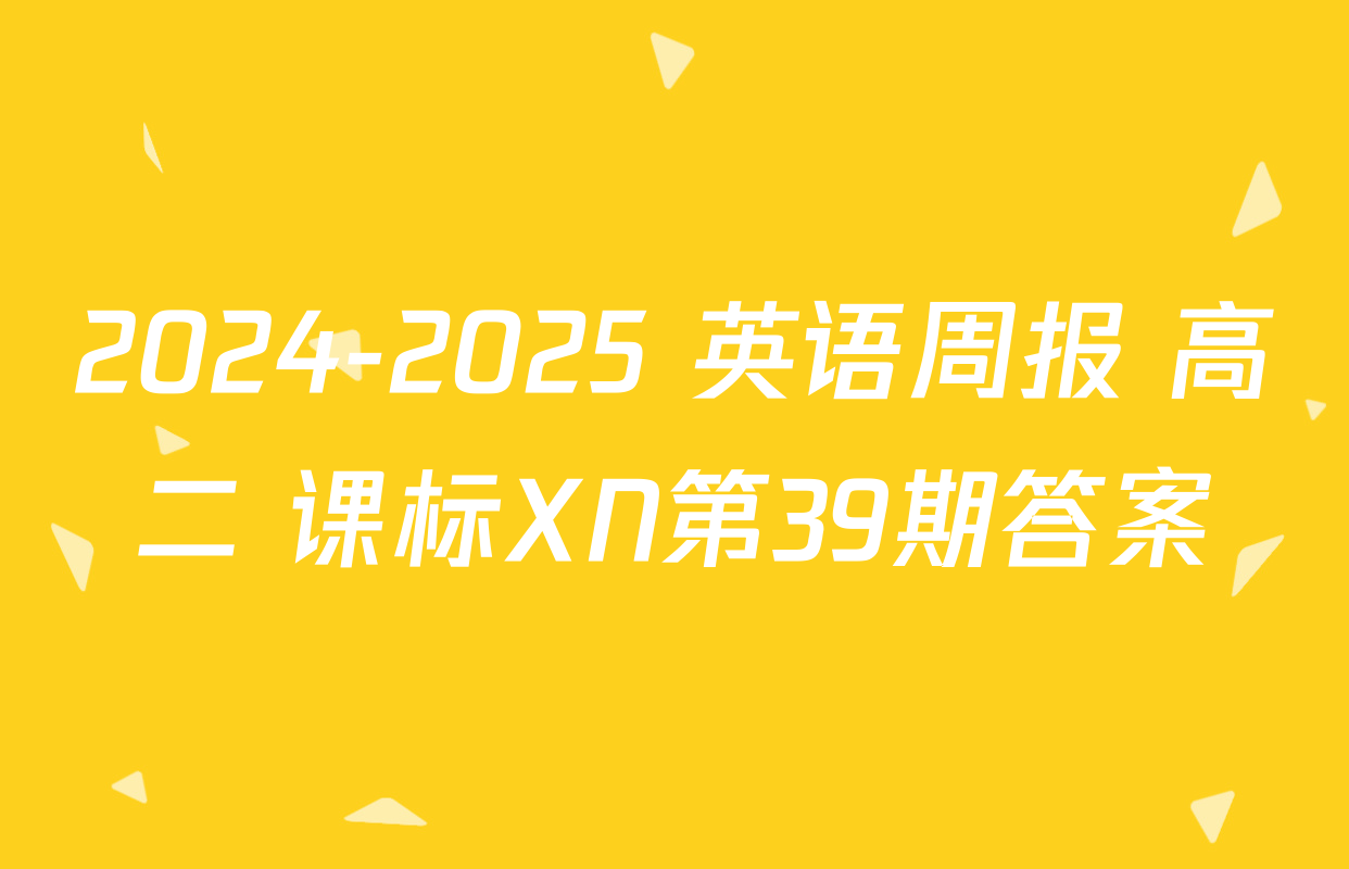 2024-2025 英语周报 高二 课标XN第39期答案