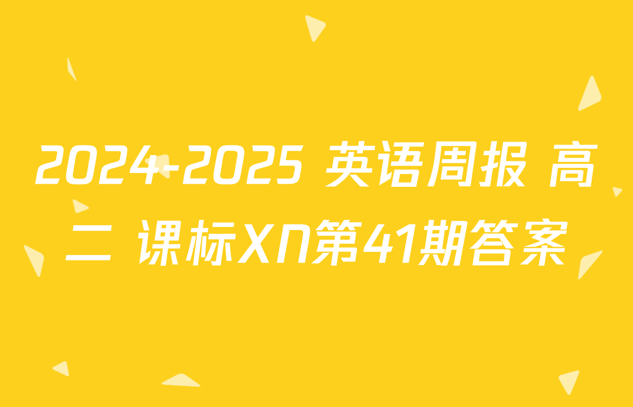 2024-2025 英语周报 高二 课标XN第41期答案