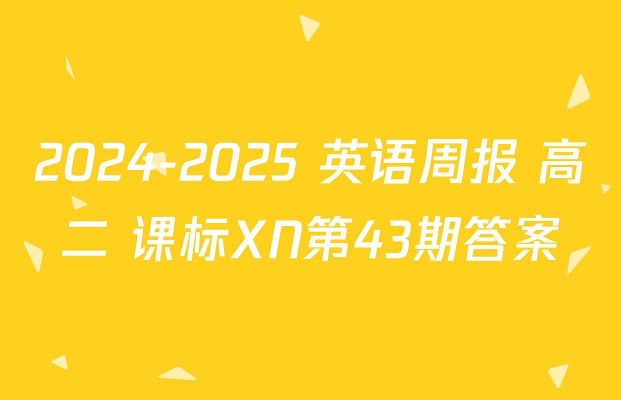 2024-2025 英语周报 高二 课标XN第43期答案