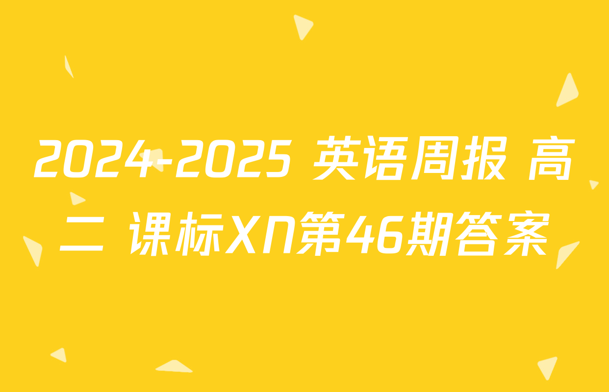 2024-2025 英语周报 高二 课标XN第46期答案