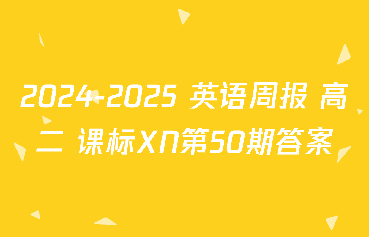 2024-2025 英语周报 高二 课标XN第50期答案