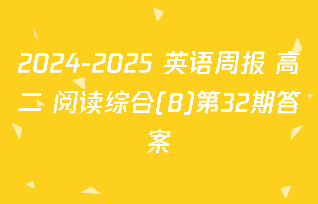 2024-2025 英语周报 高二 阅读综合(B)第32期答案