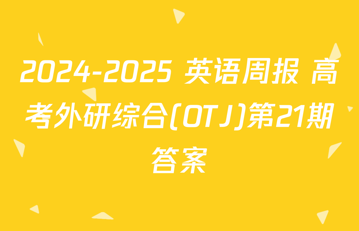 2024-2025 英语周报 高考外研综合(OTJ)第21期答案