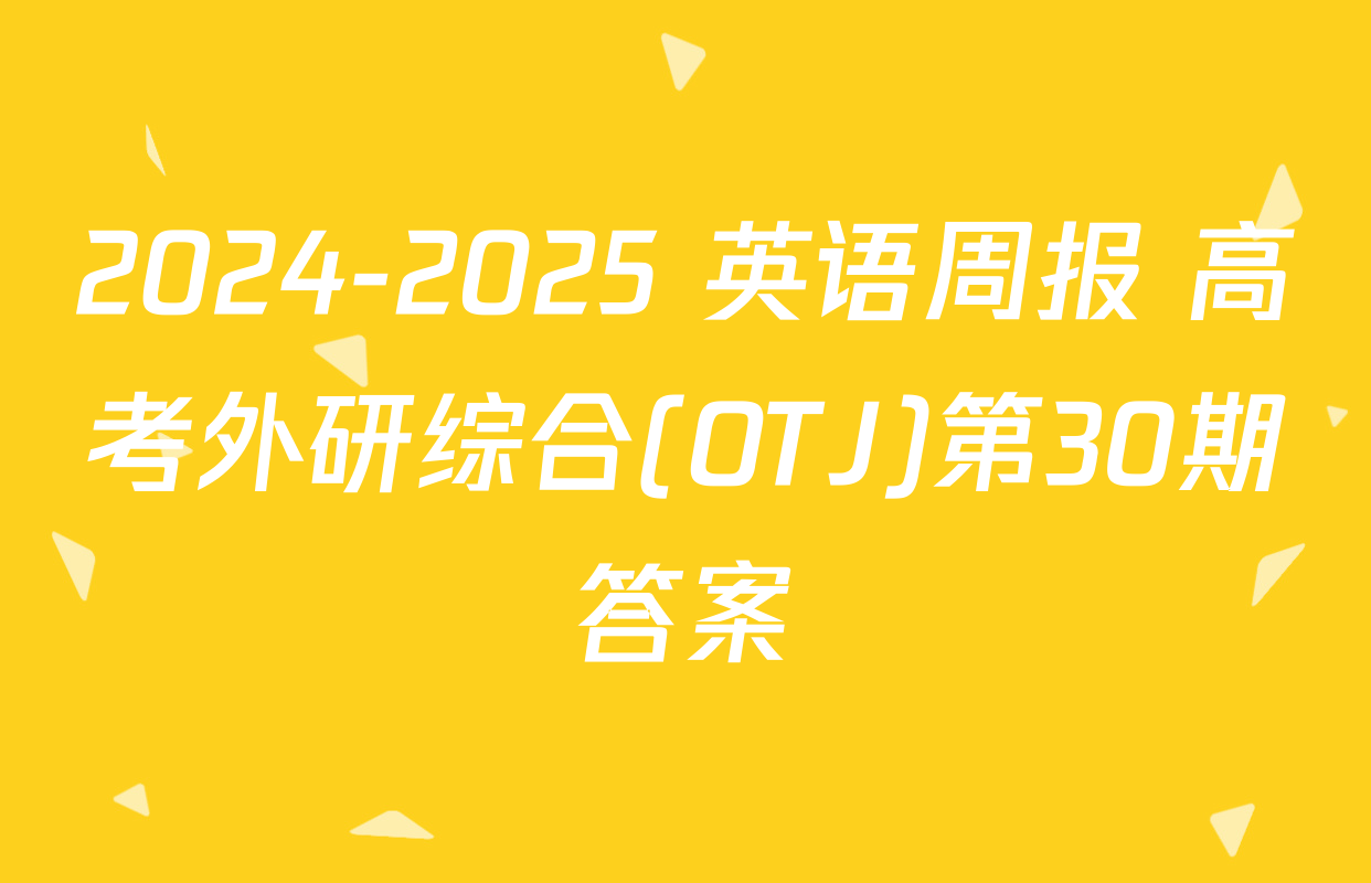 2024-2025 英语周报 高考外研综合(OTJ)第30期答案