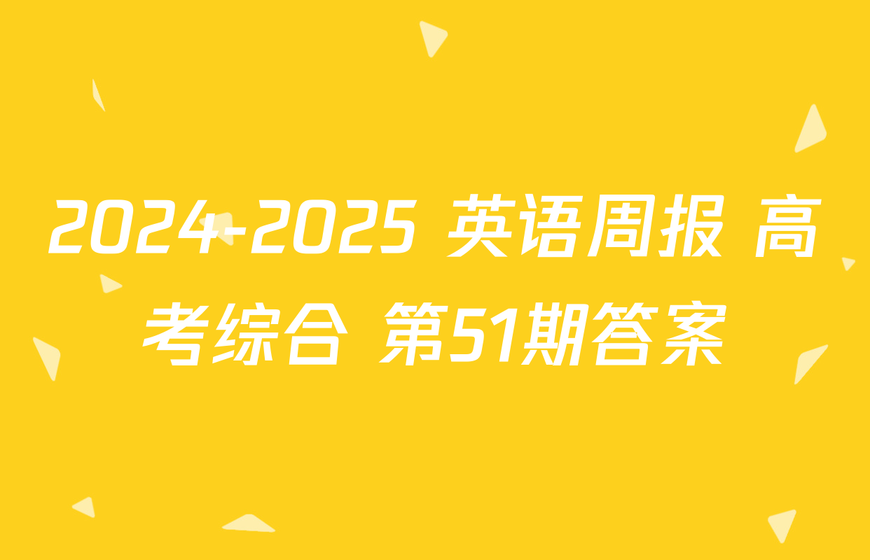 2024-2025 英语周报 高考综合 第51期答案