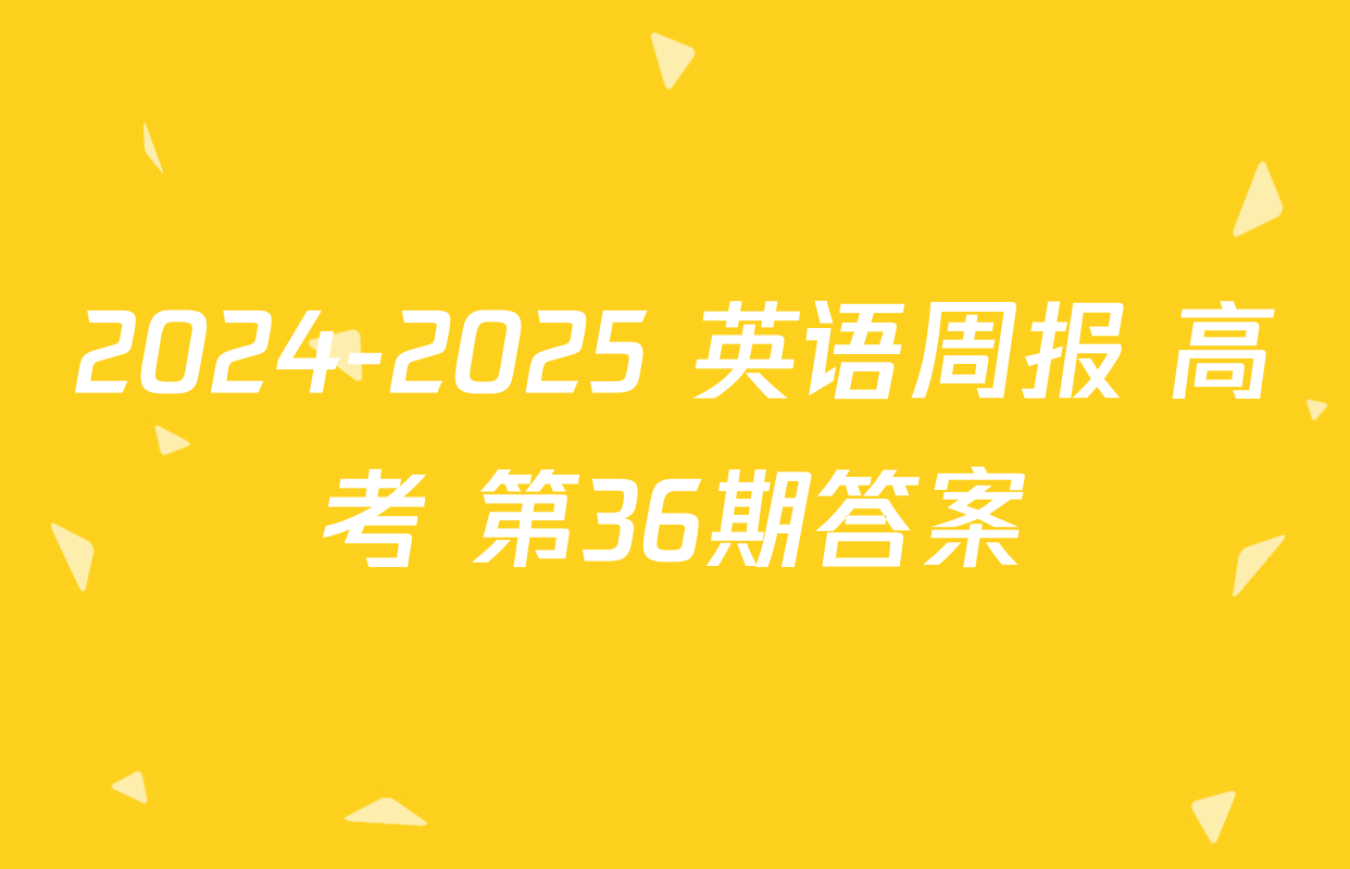 2024-2025 英语周报 高考 第36期答案