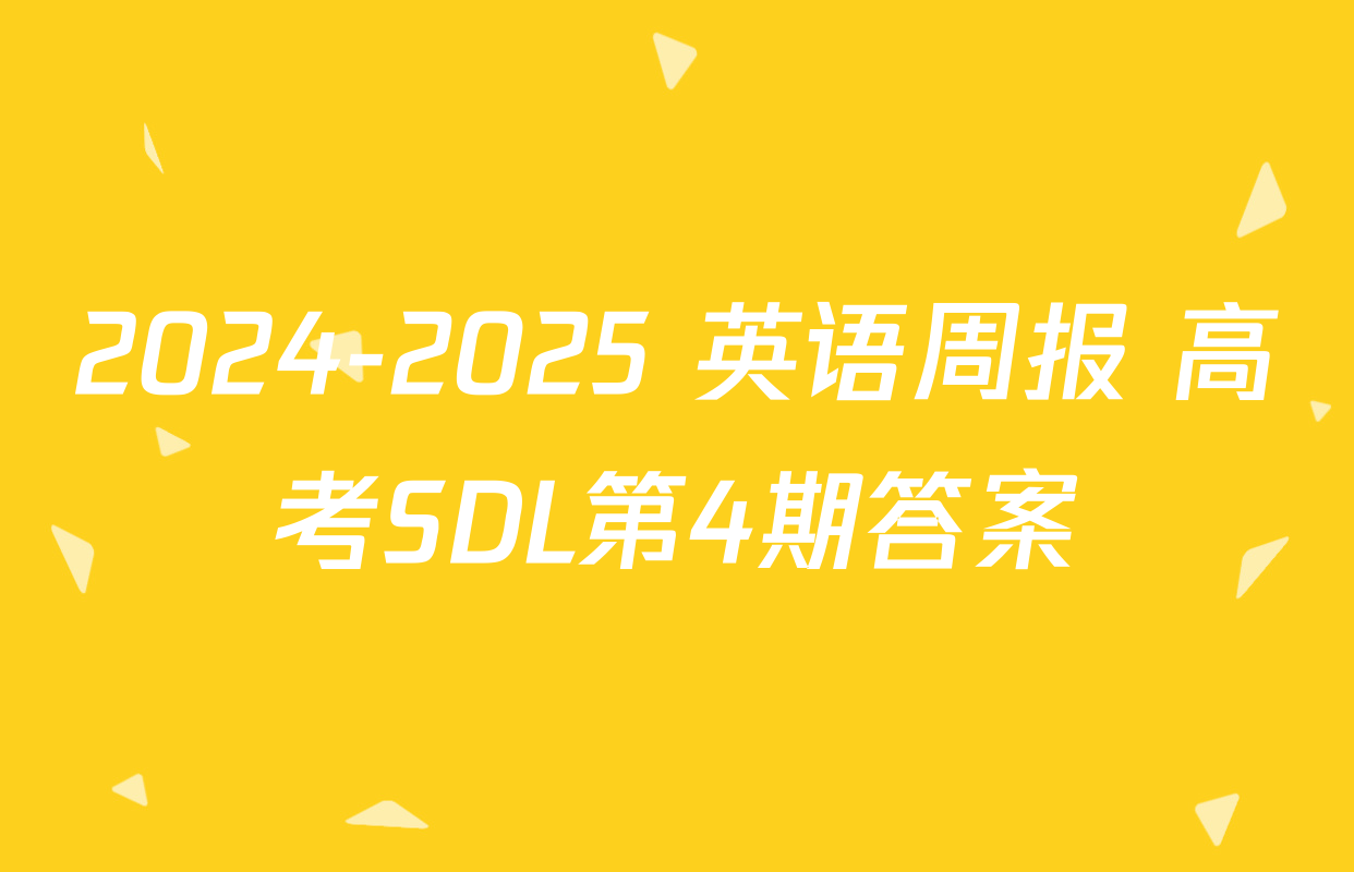2024-2025 英语周报 高考SDL第4期答案