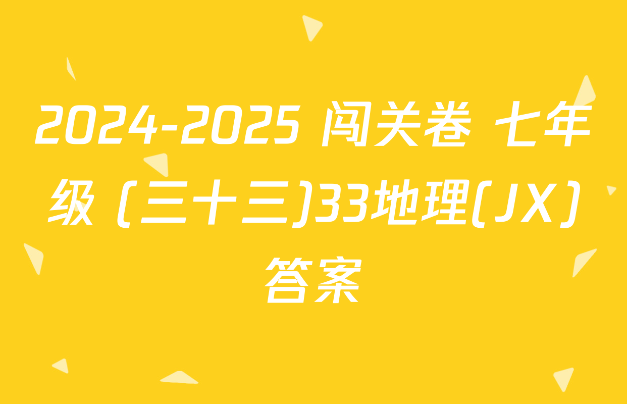 2024-2025 闯关卷 七年级 (三十三)33地理(JX)答案