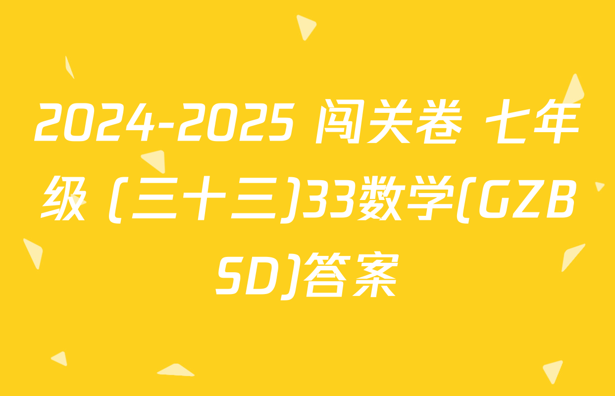 2024-2025 闯关卷 七年级 (三十三)33数学(GZBSD)答案