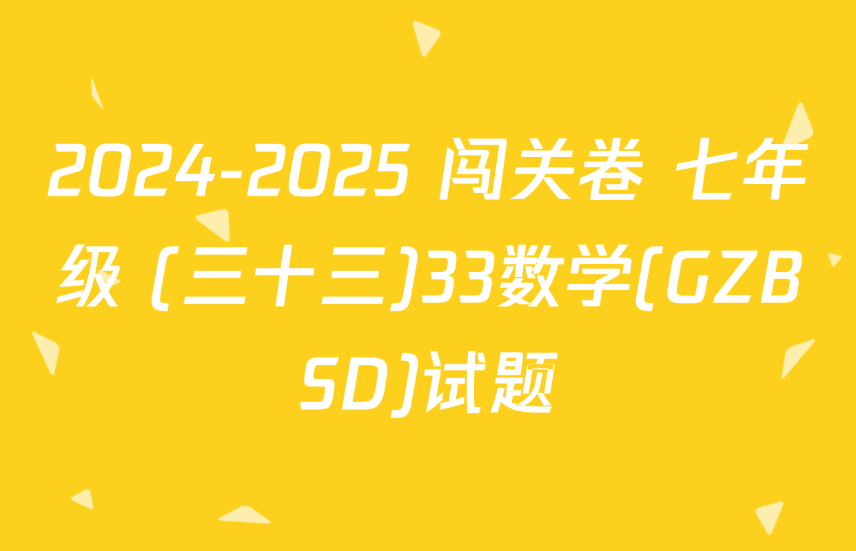 2024-2025 闯关卷 七年级 (三十三)33数学(GZBSD)试题