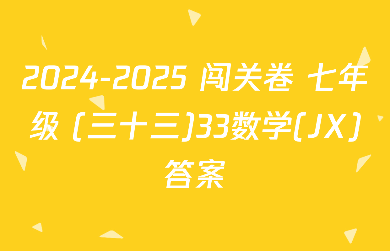 2024-2025 闯关卷 七年级 (三十三)33数学(JX)答案