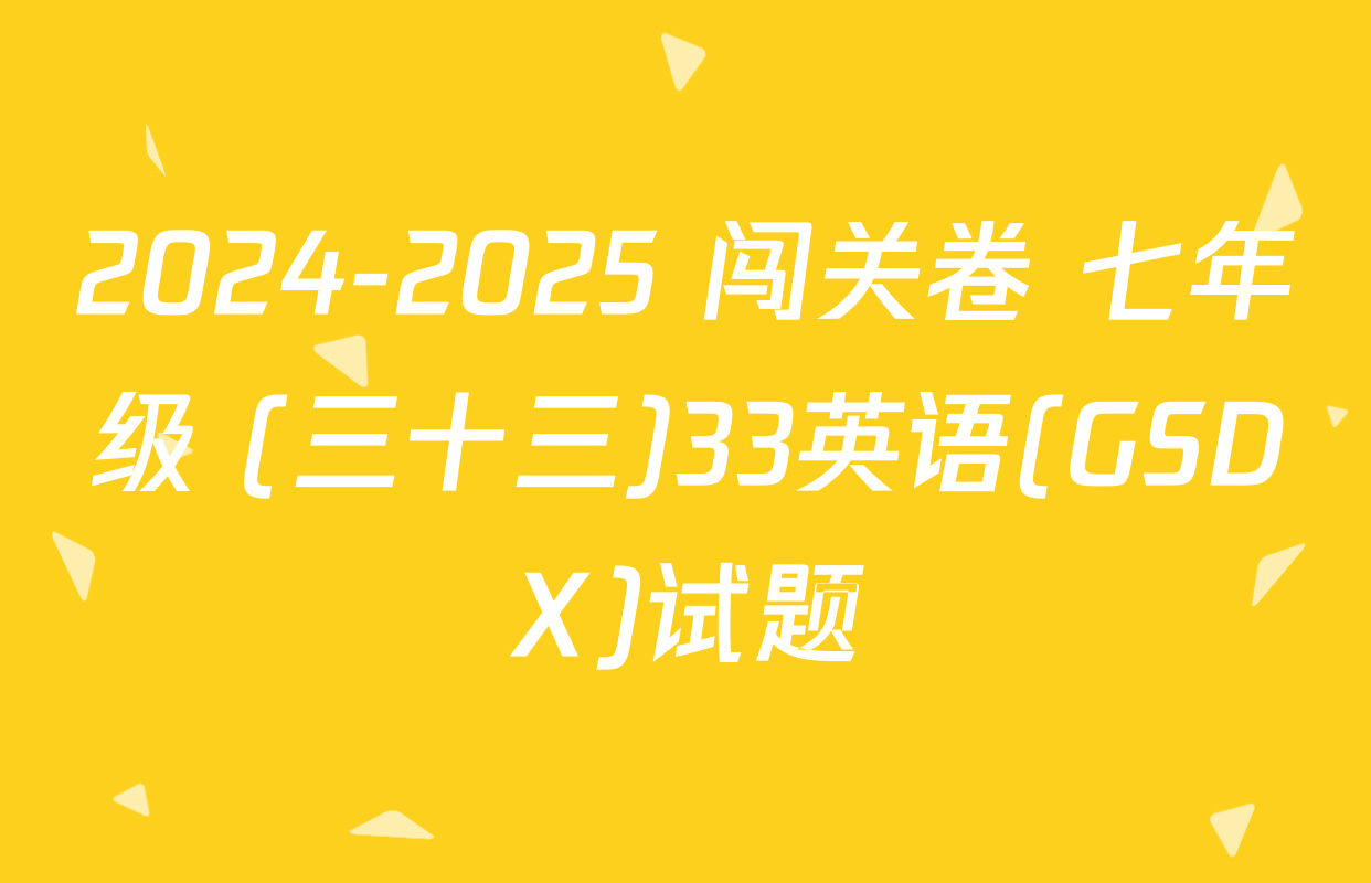2024-2025 闯关卷 七年级 (三十三)33英语(GSDX)试题