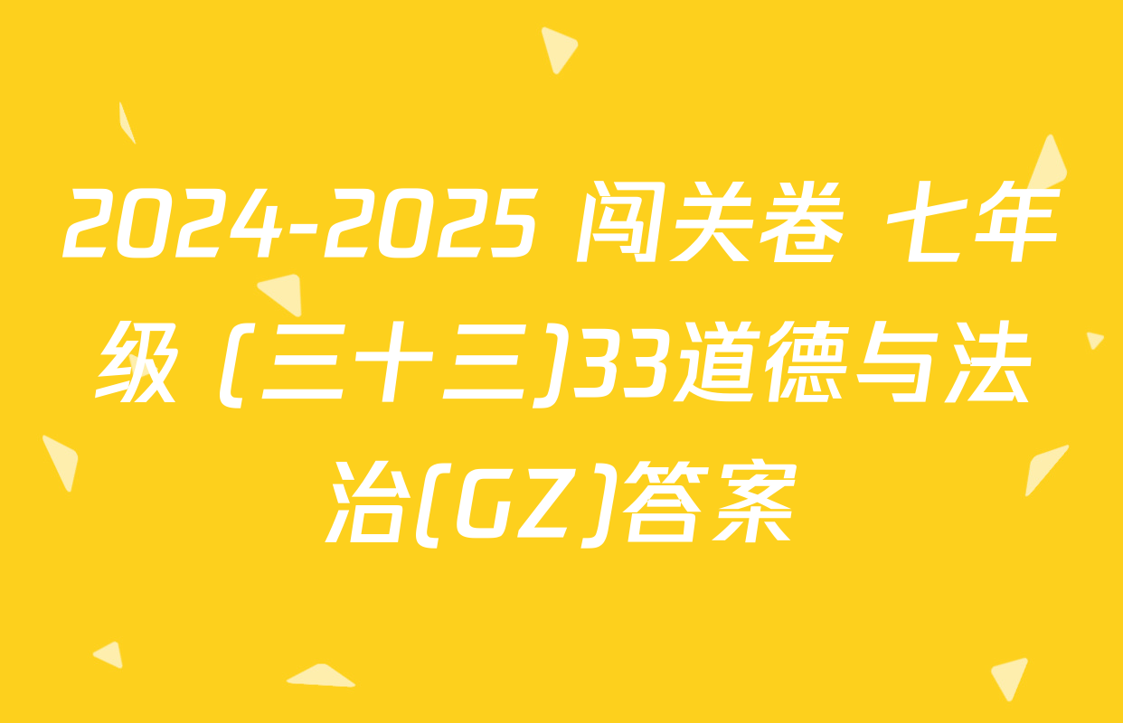 2024-2025 闯关卷 七年级 (三十三)33道德与法治(GZ)答案