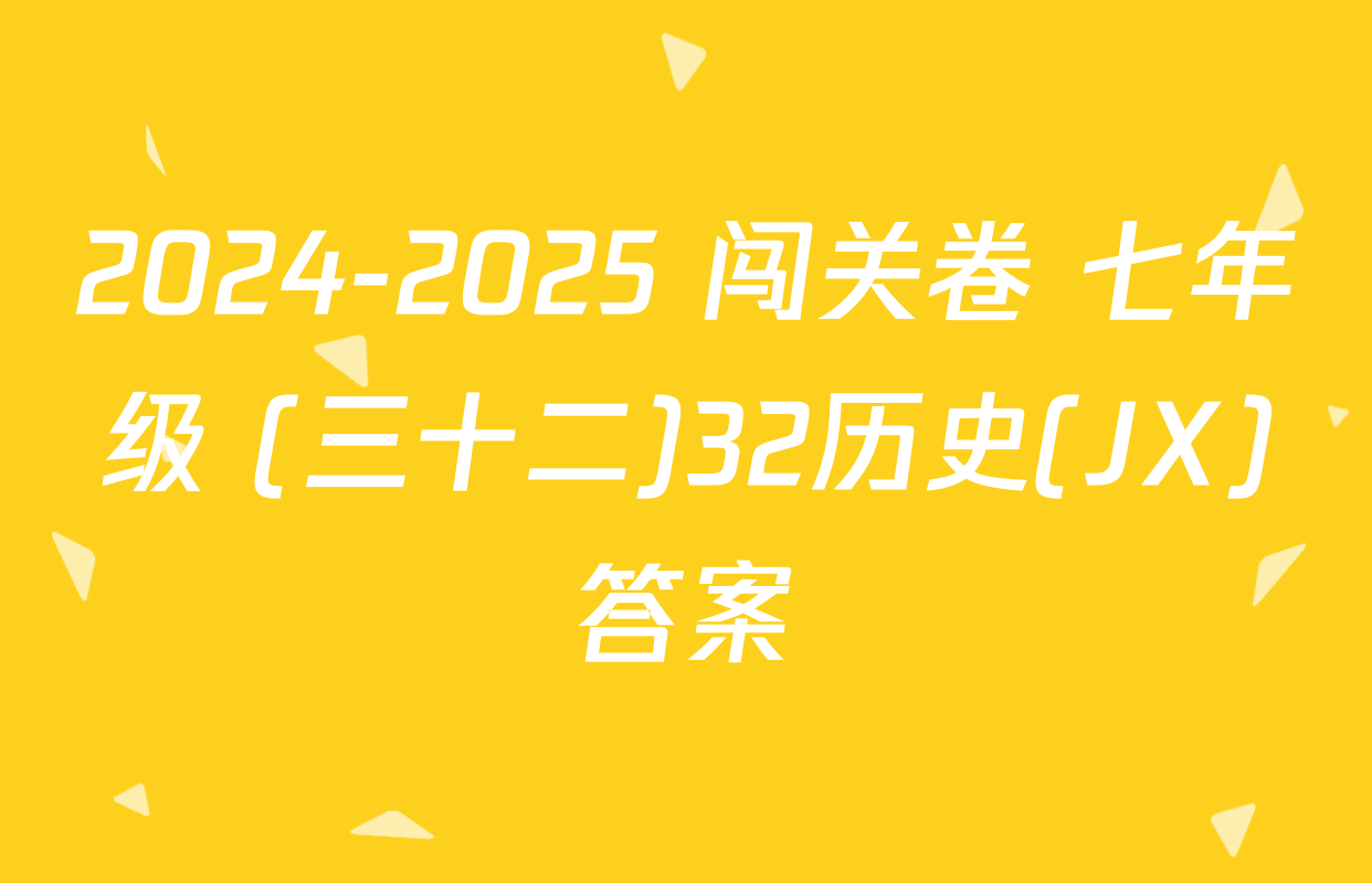 2024-2025 闯关卷 七年级 (三十二)32历史(JX)答案