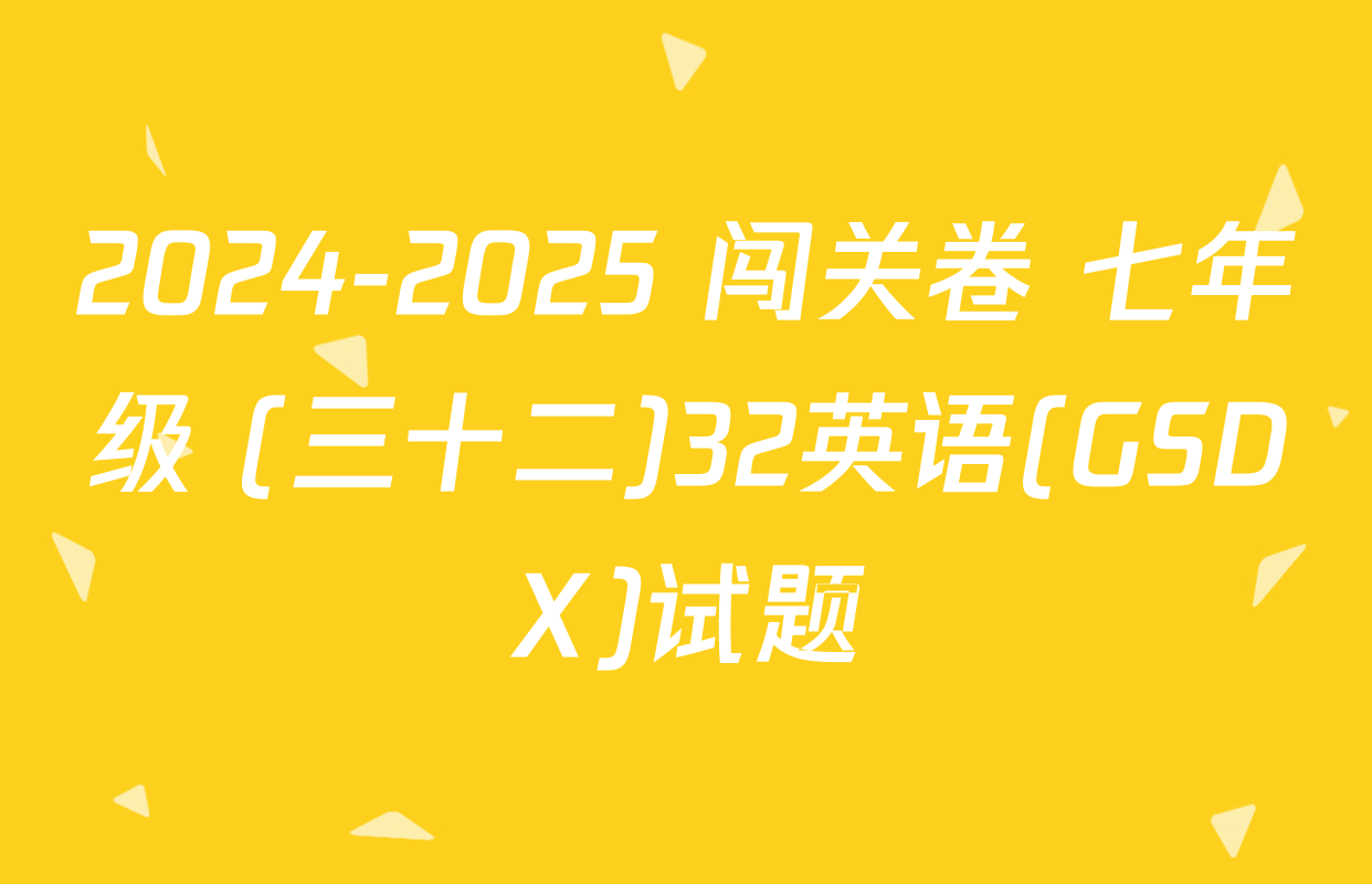 2024-2025 闯关卷 七年级 (三十二)32英语(GSDX)试题