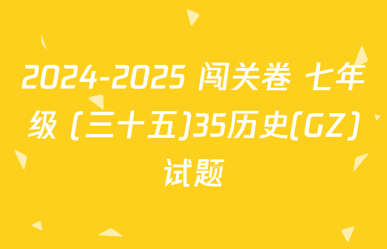 2024-2025 闯关卷 七年级 (三十五)35历史(GZ)试题