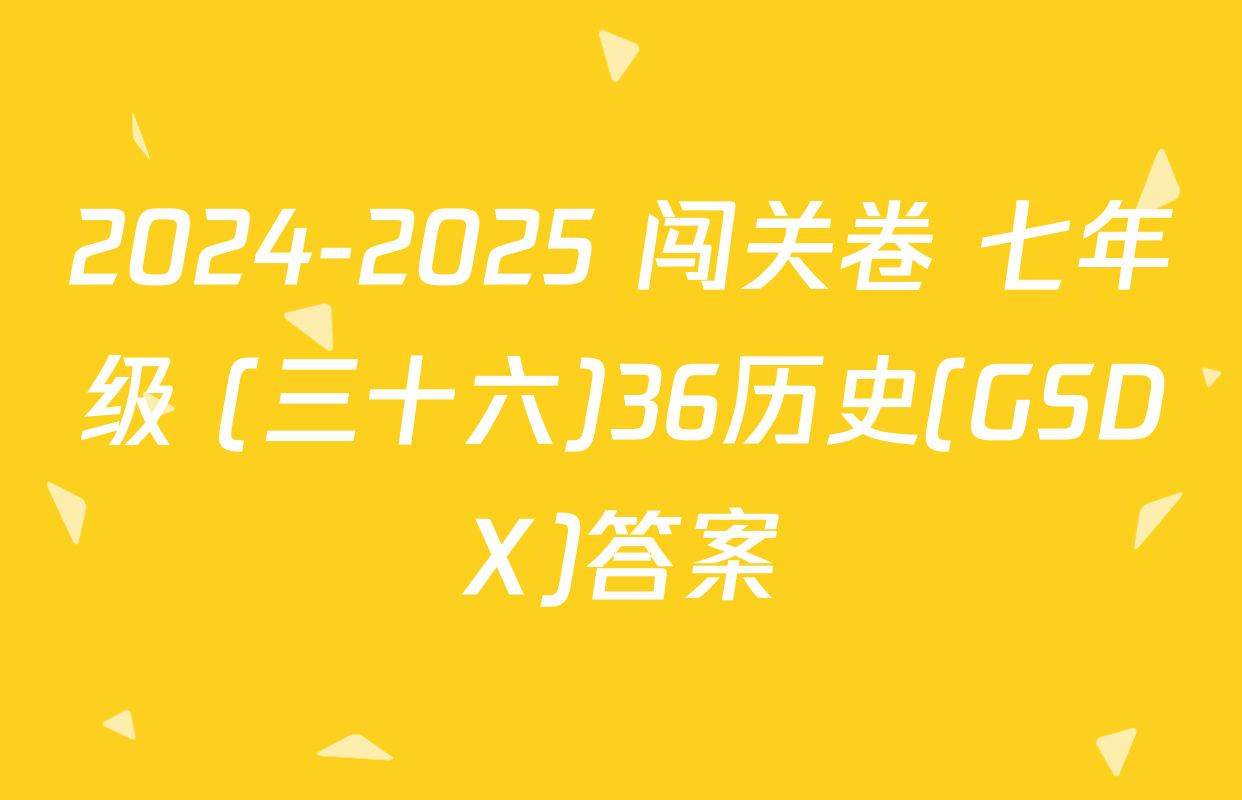 2024-2025 闯关卷 七年级 (三十六)36历史(GSDX)答案
