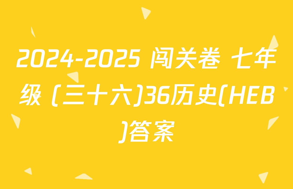 2024-2025 闯关卷 七年级 (三十六)36历史(HEB)答案