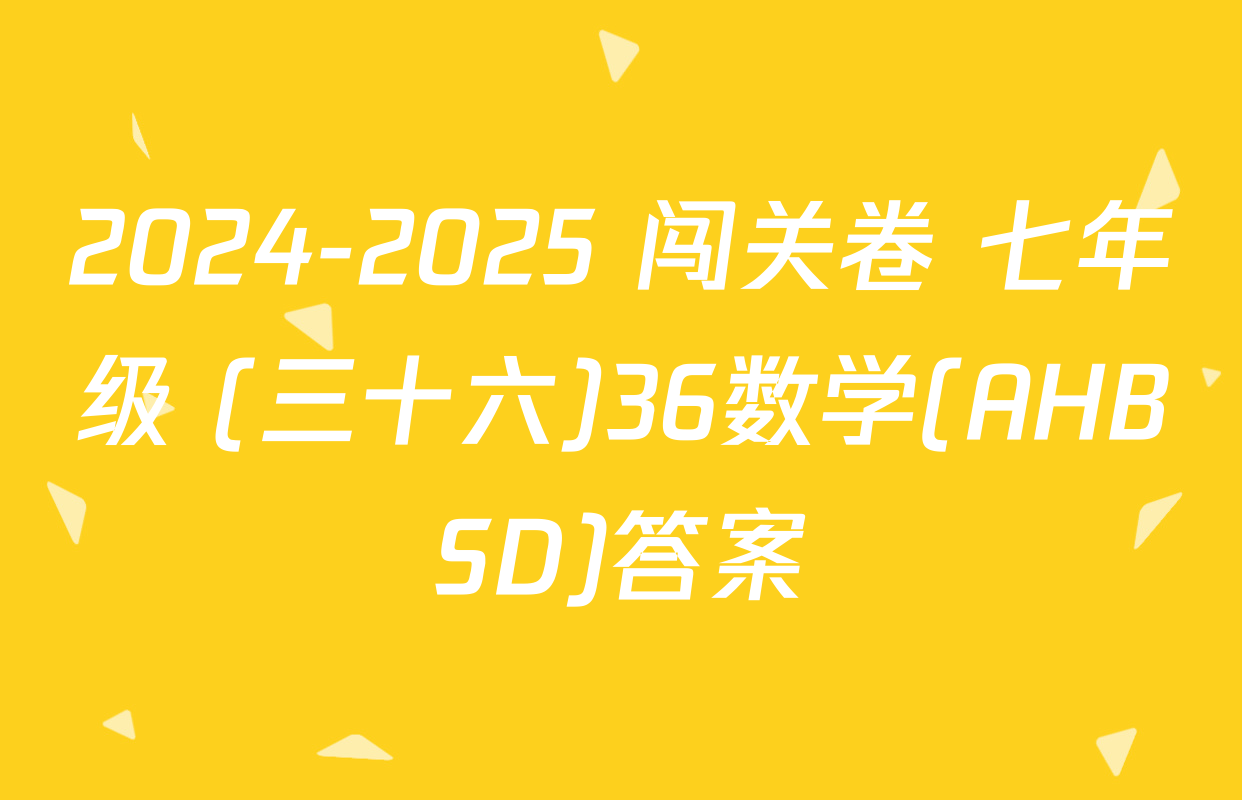 2024-2025 闯关卷 七年级 (三十六)36数学(AHBSD)答案