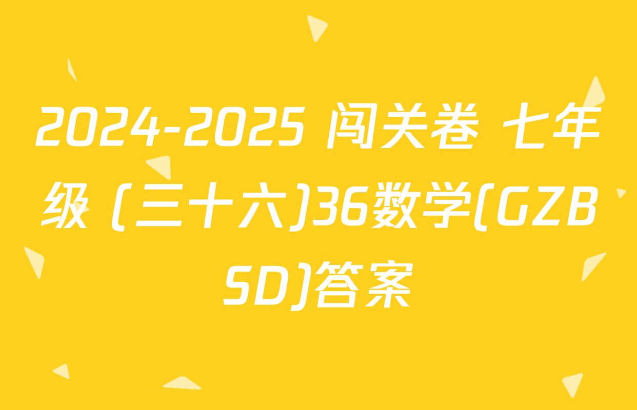 2024-2025 闯关卷 七年级 (三十六)36数学(GZBSD)答案