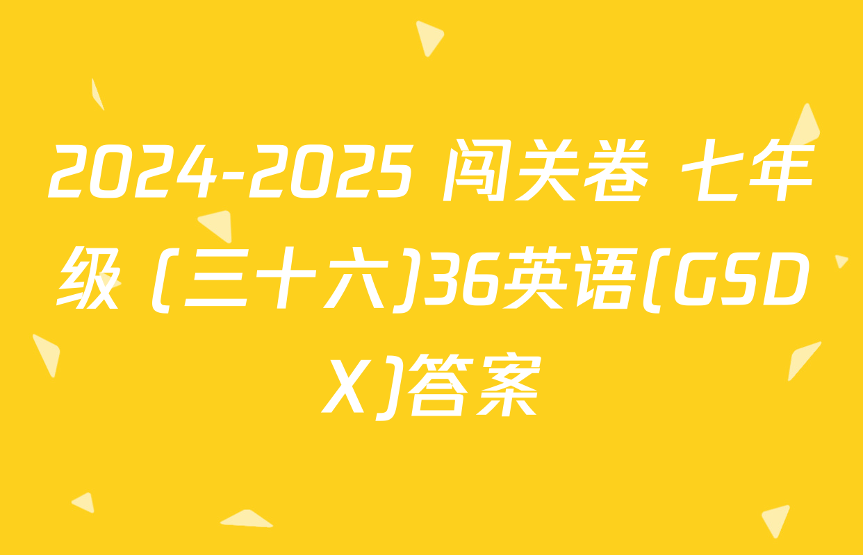 2024-2025 闯关卷 七年级 (三十六)36英语(GSDX)答案