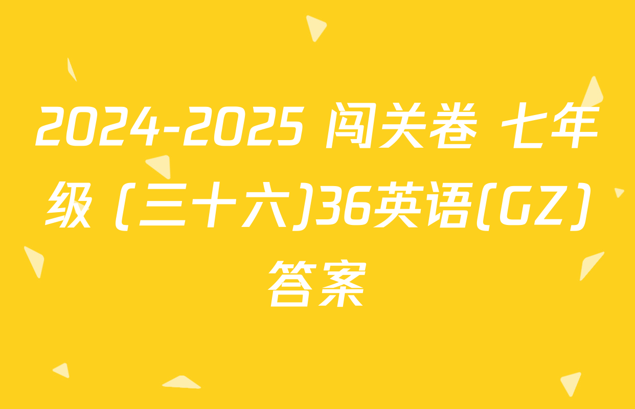 2024-2025 闯关卷 七年级 (三十六)36英语(GZ)答案