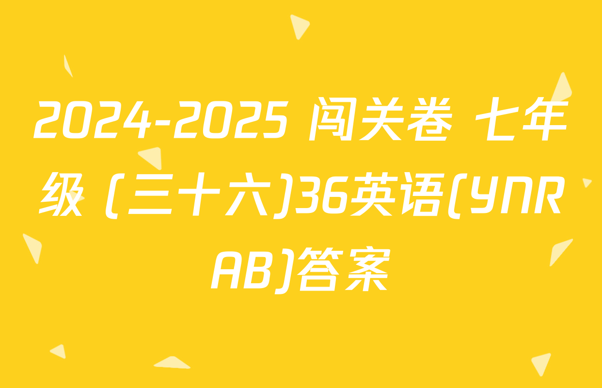 2024-2025 闯关卷 七年级 (三十六)36英语(YNRAB)答案