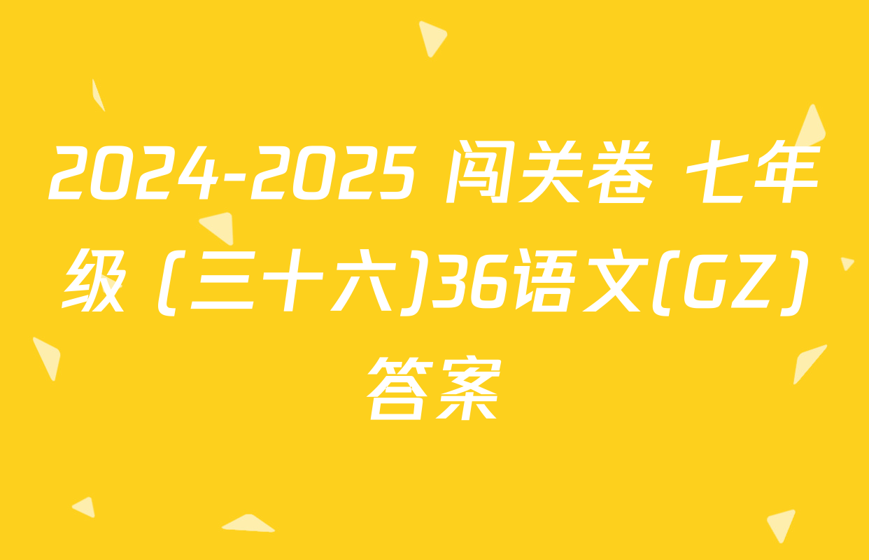 2024-2025 闯关卷 七年级 (三十六)36语文(GZ)答案