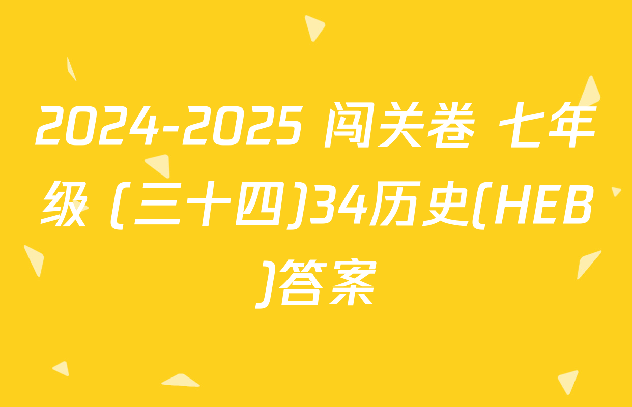 2024-2025 闯关卷 七年级 (三十四)34历史(HEB)答案