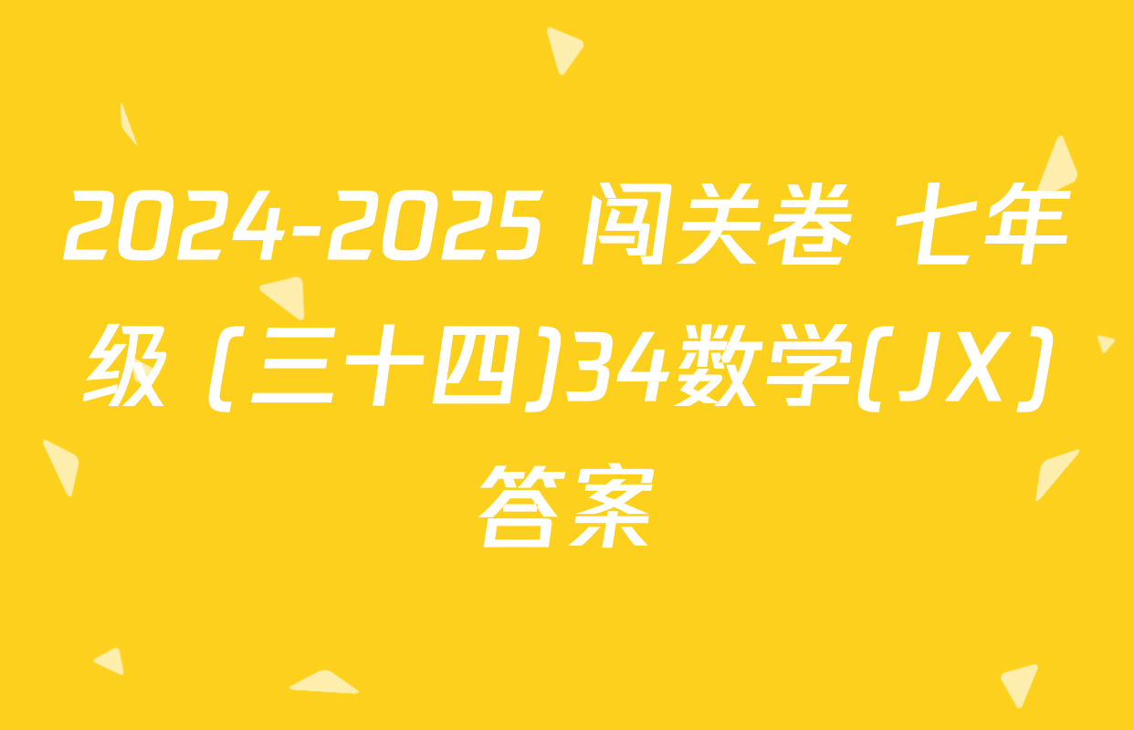 2024-2025 闯关卷 七年级 (三十四)34数学(JX)答案