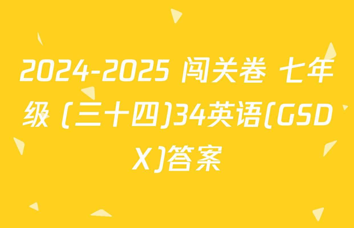 2024-2025 闯关卷 七年级 (三十四)34英语(GSDX)答案