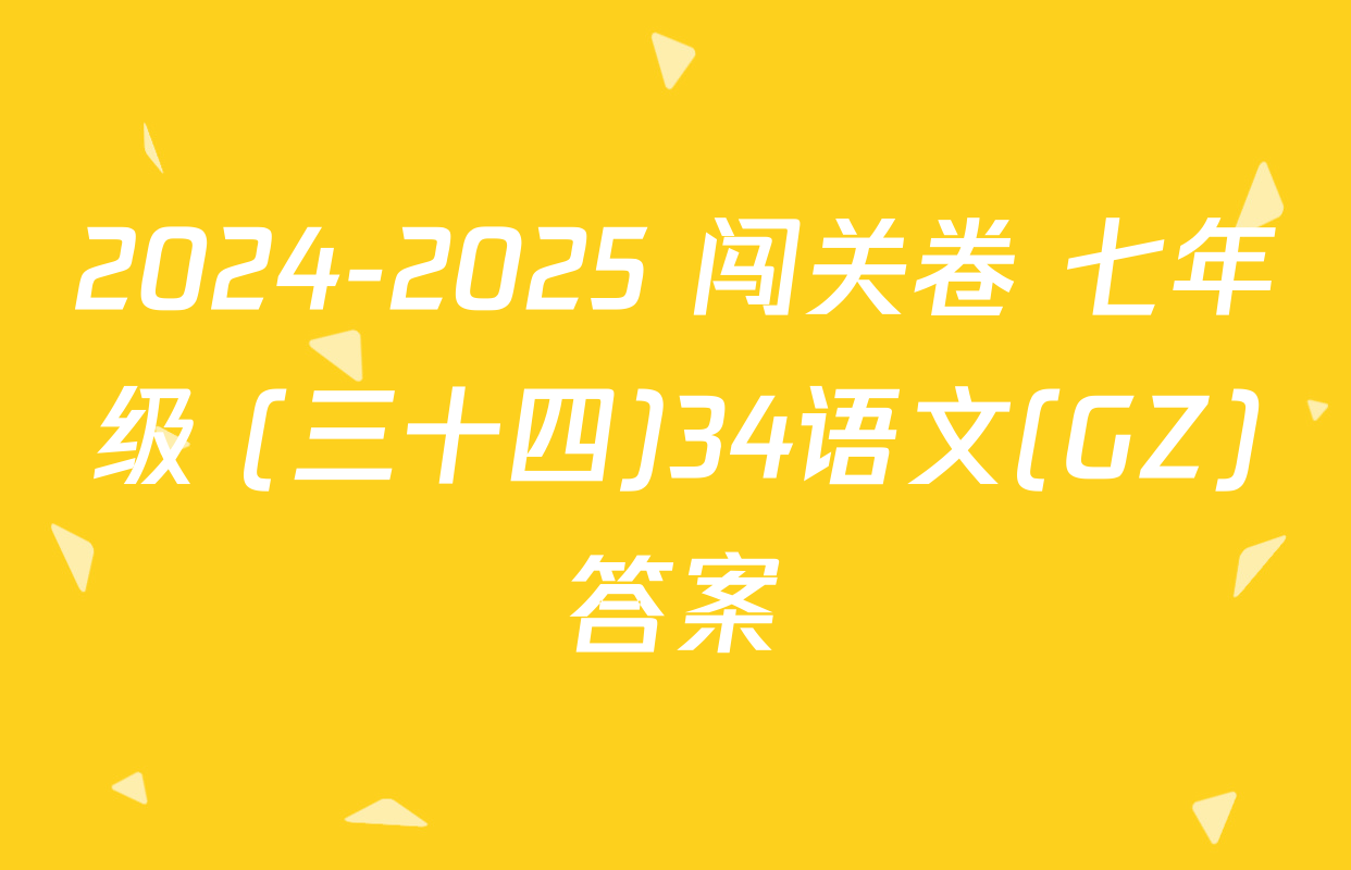 2024-2025 闯关卷 七年级 (三十四)34语文(GZ)答案