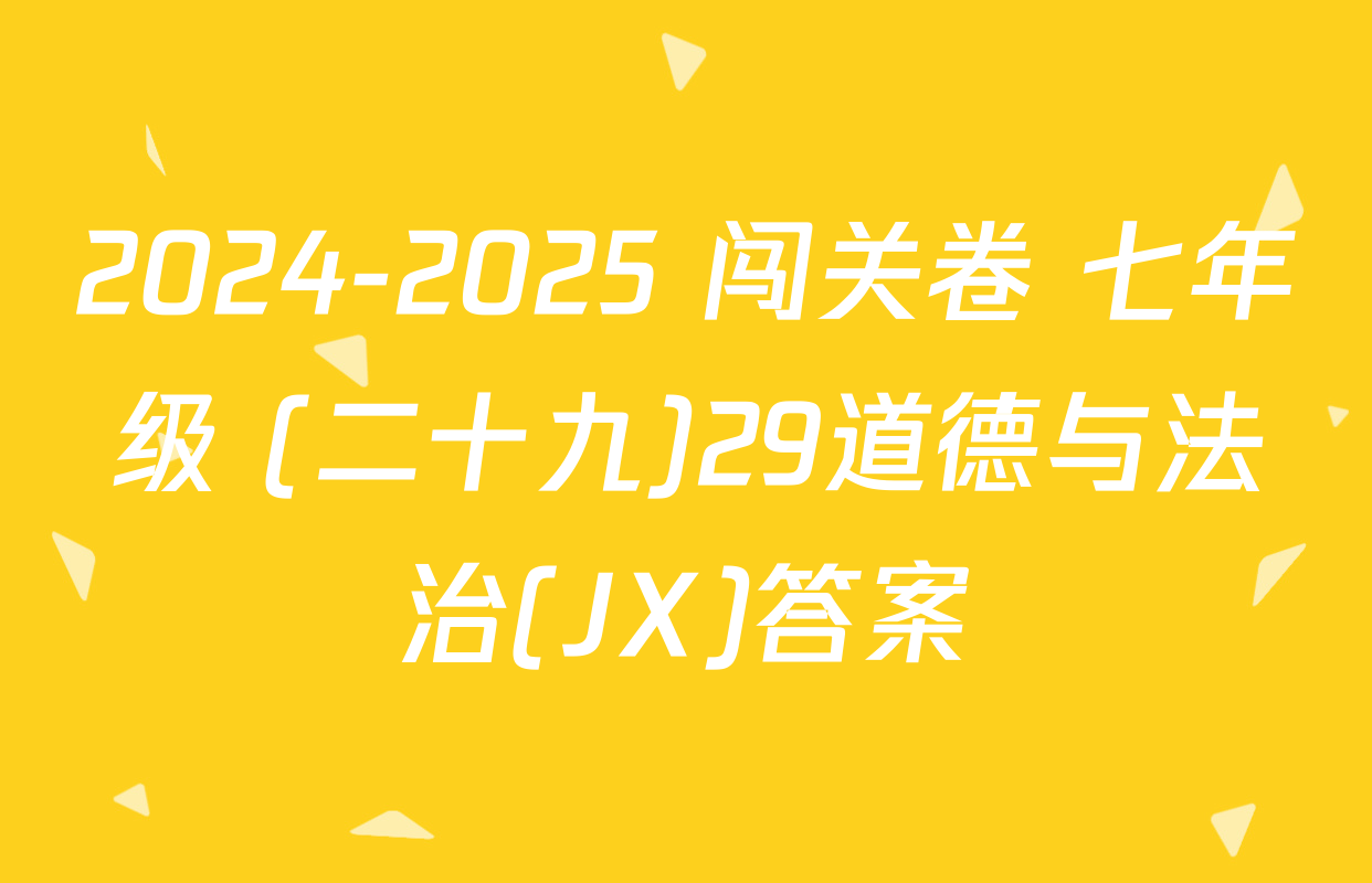 2024-2025 闯关卷 七年级 (二十九)29道德与法治(JX)答案