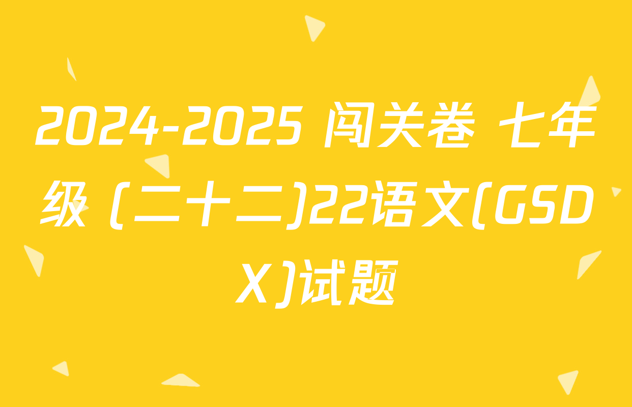 2024-2025 闯关卷 七年级 (二十二)22语文(GSDX)试题